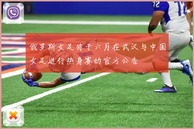 俄罗斯女足将于六月在武汉与中国女足进行热身赛的官方公告