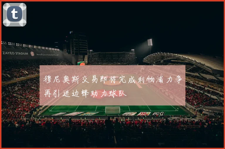 穆尼奥斯交易即将完成利物浦力争再引进边锋助力球队