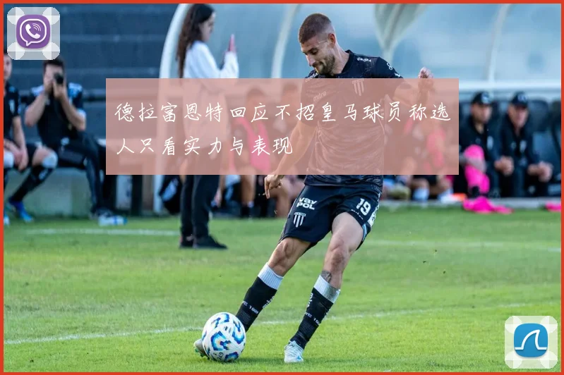 德拉富恩特回应不招皇马球员称选人只看实力与表现