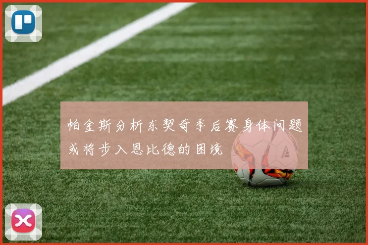 帕金斯分析东契奇季后赛身体问题或将步入恩比德的困境