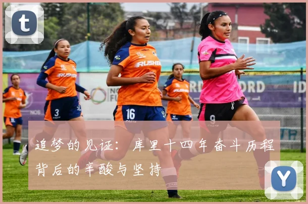 追梦的见证：库里十四年奋斗历程背后的辛酸与坚持