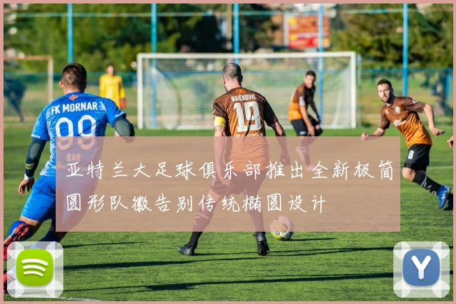 亚特兰大足球俱乐部推出全新极简圆形队徽告别传统椭圆设计