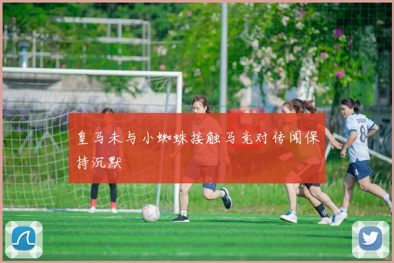 皇马未与小蜘蛛接触马竞对传闻保持沉默